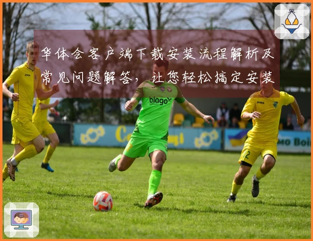 华体会客户端下载安装流程解析及常见问题解答，让您轻松搞定安装步骤