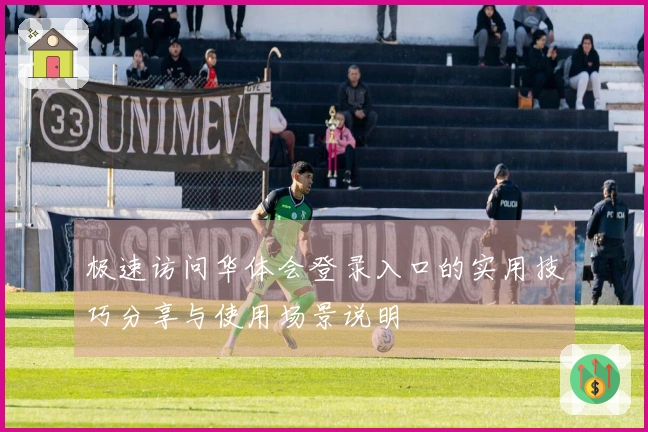 极速访问华体会登录入口的实用技巧分享与使用场景说明
