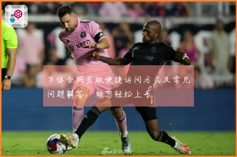 华体会网页版便捷访问方式及常见问题解答，助您轻松上手