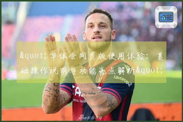"华体会网页版使用体验：基础操作说明与功能亮点解析"