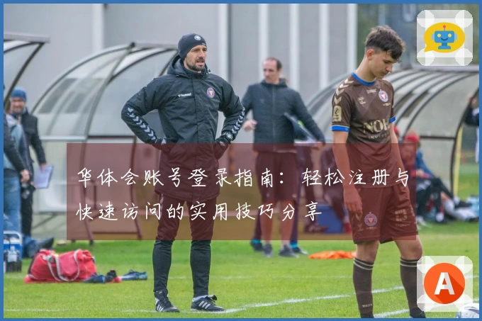 华体会账号登录指南：轻松注册与快速访问的实用技巧分享