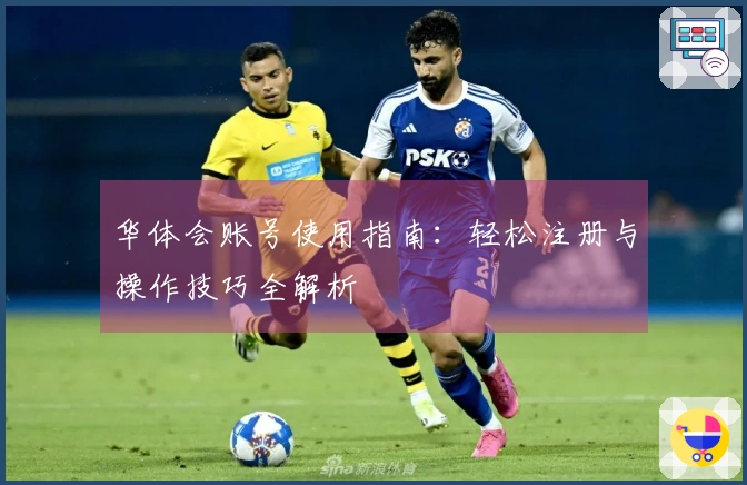 华体会账号使用指南：轻松注册与操作技巧全解析