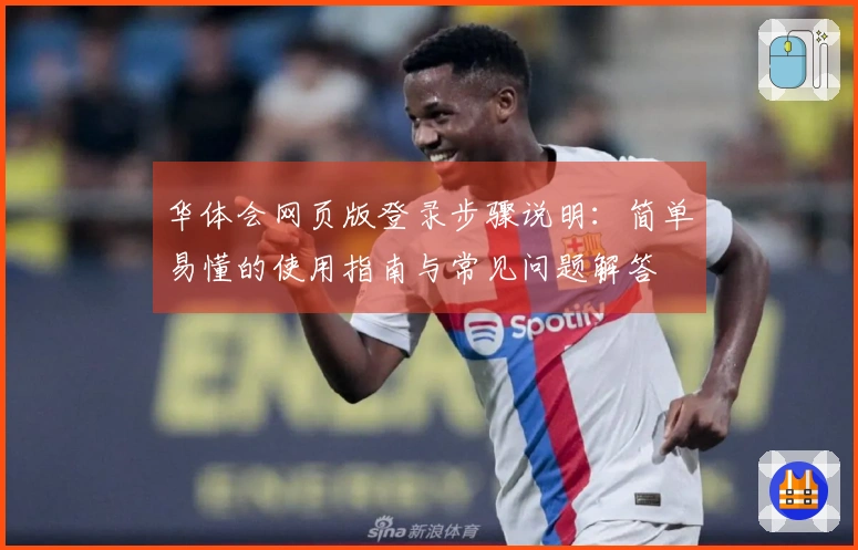 华体会网页版登录步骤说明：简单易懂的使用指南与常见问题解答