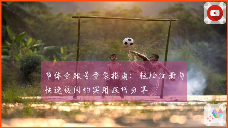 华体会账号登录指南：轻松注册与快速访问的实用技巧分享