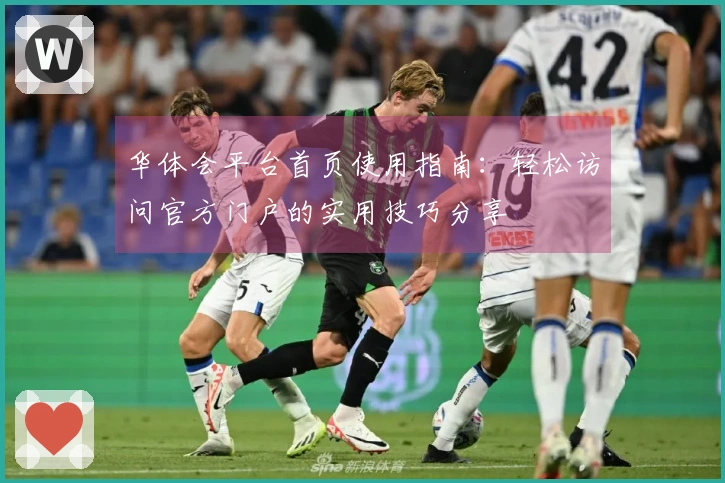 华体会平台首页使用指南：轻松访问官方门户的实用技巧分享