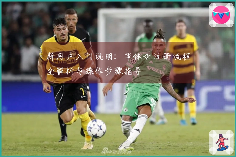 新用户入门说明：华体会注册流程全解析与操作步骤指导