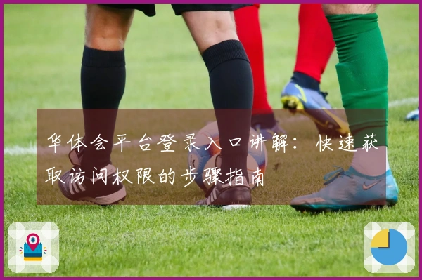 华体会平台登录入口讲解：快速获取访问权限的步骤指南