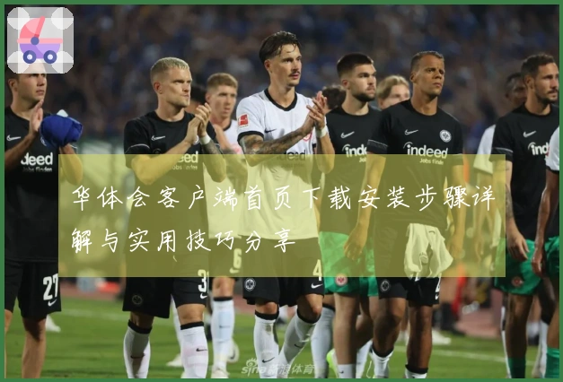 华体会客户端首页下载安装步骤详解与实用技巧分享