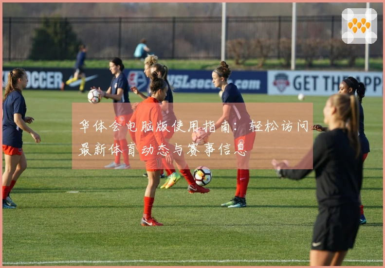 华体会电脑版使用指南：轻松访问最新体育动态与赛事信息